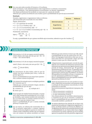 Resolução
Primeiro, registramos e organizamos todas as informa-
ções fornecidas pelo enunciado em uma tabela:
Depois, destacamos:
• E 5 {xox participa da reunião}
• A 5 {y 9 Eoy é mulher}, n(A) 5 20
• B 5 {z 9 Eoz é economista}, n(B) 5 17
• A ) B 5 {w 9 Eow é mulher e economista}, n(A ) B) 5 8
Finalmente, concluímos:
Homens Mulheres
Administradores 3 7
Engenheiros 8 5
Economistas 9 8
P(B/A) 5
n(A ) B)
_________
n(A)
5
8
___
20
5
2
__
5
Ou seja, a probabilidade de que a pessoa escolhida seja economista, sabendo-se que ela é mulher, é
2
__
5
.
39 O departamento responsável pelo controle de quali-
dade de uma indústria de televisores examinou 200
televisores que permaneceram ligados durante certo
período de tempo, observando que: 98 aparelhos
apresentaram problemas de som,70 aparelhos apre-
sentaram problemas de imagem, e 62 aparelhos não
apresentaram nenhum tipo de problema.Um desses
200 aparelhos foi escolhido ao acaso, e constatou-se
que ele apresentava problemas de imagem.
Qual é a probabilidade de que esse aparelho também
apresente problemas de som?
40 Antes do lançamento de um novo produto no mer-
cado, o fabricante encomendou uma pesquisa sobre
a aceitação de dois produtos concorrentes, A e B, já
existentes no mercado.
Quatrocentas pessoas responderam à pesquisa, das
quais:
• 300 já consumiram o produto A;
• 275 já consumiram o produto B;
• 37 não consumiram A nem B.
Uma dessas pessoas foi escolhida aleatoriamente,
e constatou-se que ela já consumiu o produto A.
Qual é a probabilidade de que essa pessoa já tenha
consumido também o produto B?
Resolva os exercícios complementares 2 e 58 a 66.
33 Dois eventos, A e B, de um espaço amostral equipro-
vável E, finito e não vazio, são tais que n(A ) B) 5 30
e n(A) 5 120. Calcule P(B/A).
35 No lançamento de dois dados, sabe-se que foi
obtida, nas faces voltadas para cima, a soma de
pontos igual a 6.
Qual é a probabilidade de que essas faces apresen-
tem o mesmo número de pontos?
36 Um número foi sorteado entre os múltiplos positivos
de 5 menores que 52.
Sabendo que o número sorteado é ímpar, calcule a
probabilidade de que ele seja:
a) o número 25. c) múltiplo de 3.
b) maior que 17.
Sabendo que esse número é menor que 100, calcule
a probabilidade de que ele esteja entre 20 e 40.
(Nota: Na linguagem matemática, dizer que um nú-
mero está entre 20 e 40 equivale a dizer que esse
número é maior que 20 e menor que 40.)
34 Dois eventos, A e B, de um espaço amostral equipro-
vável E, finito e não vazio, são tais que P(A ) B) 5
5
__
8
e P(A) 5
3
__
4
. Calcule P(B/A).
EXERCÍCIOS PROPOStOS
41 As senhas eletrônicas dos clientes de um banco são
sequências formadas por 4 algarismos seguidos por 3
letras, escolhidos dentre as 26 letras do alfabeto e os
10algarismosdosistemadenumeraçãodecimal.Qual
é a probabilidade de um cliente desse banco digitar
corretamente sua senha, sabendo que ele se lembra
apenas da sequência dos três primeiros algarismos?
15 Em uma sala estão reunidos 20 homens e 20 mulheres.
Entre os homens, 3 são administradores, 8 são engenheiros e os demais, economistas.
Entre as mulheres, 7 são administradoras, 8 economistas e as demais, engenheiras.
Um desses profissionais foi escolhido ao acaso para ler a pauta da reunião.
Sabendo que a pessoa escolhida foi uma mulher, qual é a probabilidade de que ela seja economista?
37 Duas equipes de voleibol foram formadas: a equipe
azul, cujas camisas são numeradas de 1 a 6, e a equi-
pe vermelha,cujas camisas também são numeradas
de 1 a 6. Entre essas 12 camisas, sorteou-se uma, e
observou-se que seu número é par.
Qual é a probabilidade de que a camisa sorteada
pertença à equipe azul?
38 Em um teatro, as cadeiras são numeradas de 1 a
300. O primeiro espectador a comprar ingresso
não fez nenhuma exigência quanto ao número da
cadeira; então a bilheteira vendeu-lhe um ingresso
com um número de cadeira escolhido ao acaso.
366
Capítulo
9
•
Probabilidade
Reprodução
proibida.
Art.184
do
Código
Penal
e
Lei
9.610
de
19
de
fevereiro
de
1998.
CAP 9.indb 366 02.09.10 11:22:59
 