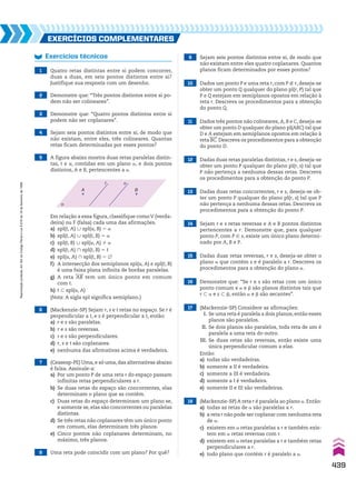 6 (Mackenzie­SP) Sejam r, s e t retas no espaço. Se r é
perpendicular a t, e s é perpendicular a t, então:
a) r e s são paralelas.
b) r e s são reversas.
c) r e s são perpendiculares.
d) r, s e t são coplanares.
e) nenhuma das afirmativas acima é verdadeira.
7 (Ceasesp­PE) Uma, e só uma, das alternativas abaixo
é falsa. Assinale­a:
a) Por um ponto P de uma reta r do espaço passam
infinitas retas perpendiculares a r.
b) Se duas retas do espaço são concorrentes, elas
determinam o plano que as contém.
c) Duas retas do espaço determinam um plano se,
e somente se, elas são concorrentes ou paralelas
distintas.
d) Se três retas não coplanares têm um único ponto
em comum, elas determinam três planos.
e) Cinco pontos não coplanares determinam, no
máximo, três planos.
8 Uma reta pode coincidir com um plano? Por quê?
9 Sejam seis pontos distintos entre si, de modo que
não existam entre eles quatro coplanares. Quantos
planos ficam determinados por esses pontos?
10 Dados um ponto P e uma reta r, com P ( r, deseja­se
obter um ponto Q qualquer do plano pl(r, P) tal que
P e Q estejam em semiplanos opostos em relação à
reta r. Descreva os procedimentos para a obtenção
do ponto Q.
11 Dados três pontos não colineares, A, B e C, deseja­se
obter um ponto D qualquer do plano pl(ABC) tal que
D e A estejam em semiplanos opostos em relação à
reta BC. Descreva os procedimentos para a obtenção
do ponto D.
12 Dadas duas re