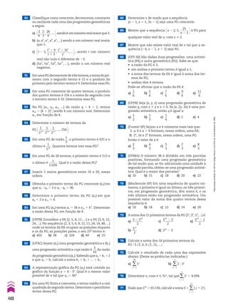 50 Classifique como crescente, decrescente, constante
ou oscilante cada uma das progressões geométricas
a seguir.
a) @2
__
k
,
2
__
3
,
2k
___
9
, ... #,sendokumnúmerorealmaiorque3.
b) (a, a2
, a3
, a4
, a5
, ...) sendo a um número real maior
que 1.
c) @t 2 3,
t2
2 9
______
t 1 3
,
t3
2 3t2
_______
t2
, ... #, sendo t um número
real não nulo e diferente de 23.
d) (5a2
, 5a5
, 5a8
, 5a11
, ...), sendo a um número real
negativo.
51 EmumaPGdecrescentedetrêstermos,asomadopri-
meiro com o segundo termo é 15 e o produto do
primeiro pelo terceiro termo é 9. Determine essa PG.
52 Em uma PG crescente de quatro termos, o produto
dos quatro termos é 256 e a soma do segundo com
o terceiro termo é 10. Determine essa PG.
53 Na PG (a1, a2, a3, ...) de razão q 5 k 1 2, temos
a10 5 (k 1 2)7
, sendo k um número real. Determine
a1, em função de k.
54 Determine o número de termos da
PG @ 1
___
215
,
1
___
214
,
1
___
213
, ..., 256 #.
55 Em uma PG de razão
1
__
5
, o primeiro termo é 625 e o
último é
1
___
520
. Quantos termos tem essa PG?
56 Em uma PG de 20 termos, o primeiro termo é 512 e
o último é
1
______
1.024
. Qual é a razão dessa PG?
57 Inserir 5 meios geométricos entre 10 e 20, nessa
ordem.
58 Obtenha o primeiro termo da PG crescente (an) em
que a2 3 a4 5 3 e a5 3 a6 5 96.
59 Determine o primeiro termo da PG (an) em que
a6 5 2 e a11 5 4.
60 Em uma PG (an) temos a5 5 3k e a12 5 k2
. Determine
a razão dessa PG, em função de k.
61 (UFPB) Considere a PA (2, 5, 8, 11, ...) e a PG (3, 6, 12,
24, ...). Na sequência (2, 3, 5, 6, 8, 12, 11, 24, 14, 48, ...)
onde os termos da PA ocupam as posições ímpares
e os da PG, as posições pares, o seu 25o
termo é:
a) 602 b) 38 c) 224 d) 49 e) 25
62 (UFSC) Sejam (an) uma progressão geométrica e (bn)
uma progressão aritmética cuja razão é
3
___
10
da razão
daprogressãogeométrica(an).Sabendoquea1 5b1 52
e que a2 5 b7 calcule a soma b1 1 b2 1 ... 1 b7.
63 A representação gráfica da PG (an) está contida no
gráfico da função y 5 4 3 3x
. Qual é o menor valor
possível de n tal que an  36?
64 Em uma PG finita e crescente, o termo médio é a raiz
quadrada do segundo termo.Determine o penúltimo
termo dessa PG.
65 Determine x de modo que a sequência
(x 2 1, x 1 1, 3x 2 1) seja uma PG crescente.
66 Mostre que a sequência @x 2 2, 5,
25
______
x 2 2 #é PG para
qualquer valor real de x, com x % 2.
67 Mostre que não existe valor real de x tal que a se-
quência (24, x 2 1, x 1 1) seja PG.
68 (UFF-RJ) São dadas duas progressões: uma aritmé-
tica (PA) e outra geométrica (PG). Sabe-se que:
• a razão da PG é 2;
• em ambas o primeiro termo é igual a 1;
• a soma dos termos da PA é igual à soma dos ter-
mos da PG;
• ambas têm 4 termos.
Pode-se afirmar que a razão da PA é:
a)
1
__
6
b)
5
__
6
c)
7
__
6
d)
9
__
6
e)
11
___
6
69 (UFPB) Seja (x, y, z) uma progressão geométrica de
razão q, com x % y e x % 0. Se (x, 2y, 3z) é uma pro-
gressão aritmética, então q é igual a:
a)
1
__
2
b)
1
__
3
c)
1
__
4
d) 2 e) 4
70 (Fuvest-SP) Sejam a e b números reais tais que:
I. a, b e a 1 b formam, nessa ordem, uma PA;
II. 2a
, 16 e 2b
formam, nessa ordem, uma PG.
Então o valor de a é:
a)
2
__
3
b)
4
__
3
c)
5
__
3
d)
7
__
3
e)
8
__
3
71 (UFMA) O número 38 é dividido em três parcelas
positivas, formando uma progressão geométrica
de tal modo que, se for adicionada uma unidade à
segunda parcela, obtém-se uma progressão aritmé-
tica. Qual é a maior das parcelas?
a) 10 b) 15 c) 18 d) 20 e) 22
72 (Mackenzie-SP) Em uma sequência de quatro nú-
meros, o primeiro é igual ao último; os três primei-
ros, em progressão geométrica, têm soma 6, e os
três últimos estão em progressão aritmética. Um
possível valor da soma dos quatro termos dessa
sequência é:
a) 10 b) 18 c) 12 d) 14 e) 20
73 A soma dos 15 primeiros termos da PG (31
, 32
, 33
, ...) é:
a)
3 2 316
_______
2
c)
316
2 3
_______
2
e)
316
2 1
_______
2
b)
315
___
2
d) 316
2 3
74 Calcule a soma dos 18 primeiros termos da
PG @ 3dll
2, 6, 6dll
2, 12, ... #.
75 Calcule o resultado de cada uma das expressões
abaixo. (Deixe as potências indicadas.)
a) ∑
j 5 1
40
5j
b) ∑
j 5 1
n
2 3 3j
76 Determine n, com n  vR, tal que∑
j 5 1
n
2j
5 4.094.
77 Dado que 216
5 65.536,calcule a soma S 5 ∑
j 5 1
15
( j 1 2j
).
48
Reprodução
proibida.
Art.184
do
Código
Penal
e
Lei
9.610
de
19
de
fevereiro
de
1998.
CAP 01.indb 48 02.09.10 09:12:07
 