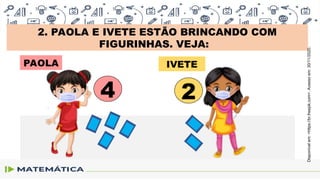 2. PAOLA E IVETE ESTÃO BRINCANDO COM
FIGURINHAS. VEJA:
PAOLA IVETE
4 2
Disponível
em:
<https://br.freepik.com>.
Acesso
em:
30/11/2020.
 