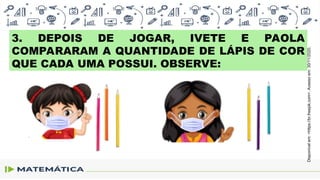 3. DEPOIS DE JOGAR, IVETE E PAOLA
COMPARARAM A QUANTIDADE DE LÁPIS DE COR
QUE CADA UMA POSSUI. OBSERVE:
Disponível
em:
<https://br.freepik.com>.
Acesso
em:
30/11/2020.
 