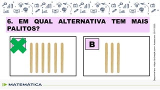 6. EM QUAL ALTERNATIVA TEM MAIS
PALITOS?
A B
Disponível
em:
<https://br.freepik.com>.
Acesso
em:
30/11/2020.
 