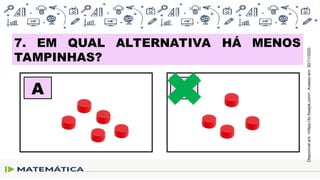 7. EM QUAL ALTERNATIVA HÁ MENOS
TAMPINHAS?
A B
Disponível
em:
<https://br.freepik.com>.
Acesso
em:
30/11/2020.
 