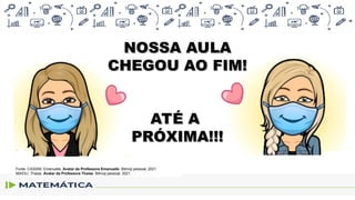 NOSSA AULA
NOSSA AULA
CHEGOU AO FIM!
CHEGOU AO FIM!
ATÉ A
ATÉ A
PRÓXIMA!!!
PRÓXIMA!!!
Fonte: CASSIM, Emanuelle. Avatar da Professora Emanuelle. Bitmoji pessoal, 2021.
MAIOLI, Thaise. Avatar da Professora Thaise. Bitmoji pessoal, 2021.
 