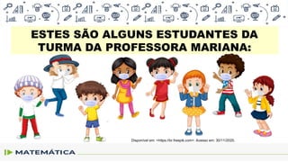 ESTES SÃO ALGUNS ESTUDANTES DA
TURMA DA PROFESSORA MARIANA:
Disponível em: <https://br.freepik.com>. Acesso em: 30/11/2020.
 