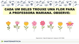 CADA UM DELES TROUXE UMA FLOR PARA
A PROFESSORA MARIANA. OBSERVE:
Disponível em: <https://br.freepik.com>. Acesso em: 30/11/2020.
 