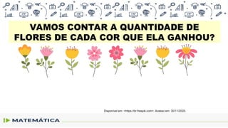 VAMOS CONTAR A QUANTIDADE DE
FLORES DE CADA COR QUE ELA GANHOU?
Disponível em: <https://br.freepik.com>. Acesso em: 30/11/2020.
 