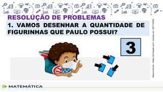 1. VAMOS DESENHAR A QUANTIDADE DE
FIGURINHAS QUE PAULO POSSUI?
3
Disponível
em:
<https://br.freepik.com>.
Acesso
em:
30/11/2020.
RESOLUÇÃO DE PROBLEMAS
 