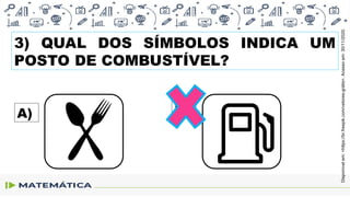 3) QUAL DOS SÍMBOLOS INDICA UM
POSTO DE COMBUSTÍVEL?
A) B)
Disponível
em:
<https://br.freepik.com/vetores-grátis>.
Acesso
em:
30/11/2020.
 