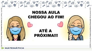 NOSSA AULA
NOSSA AULA
CHEGOU AO FIM!
CHEGOU AO FIM!
ATÉ A
ATÉ A
PRÓXIMA!!!
PRÓXIMA!!!
CASSIM,
Emanuelle.
Avatar
da
professora
Emanuelle.
Bitmoji
pessoal,
2021.
SALATA,
Thaise
G.
M.
Avatar
da
professora
Thaise.
Bitmoji
pessoal,
2021.
 