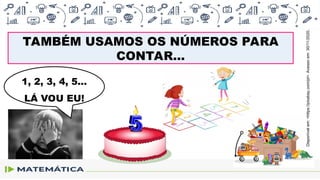 TAMBÉM USAMOS OS NÚMEROS PARA
CONTAR...
1, 2, 3, 4, 5...
LÁ VOU EU!
Disponível
em:
<https://pixabay.com/pt>.
Acesso
em:
30/11/2020.
 