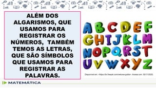 ALÉM DOS
ALGARISMOS, QUE
USAMOS PARA
REGISTRAR OS
NÚMEROS, TAMBÉM
TEMOS AS LETRAS,
QUE SÃO SÍMBOLOS
QUE USAMOS PARA
REGISTRAR AS
PALAVRAS. Disponível em: <https://br.freepik.com/vetores-grátis>. Acesso em: 30/11/2020.
 