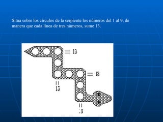 Sitúa sobre los círculos de la serpiente los números del 1 al 9, de manera que cada línea de tres números, sume 13. 