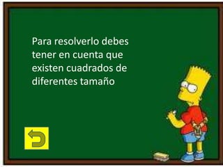 Para resolverlo debes
tener en cuenta que
existen cuadrados de
diferentes tamaño
 