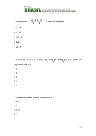 236
5) Na progressão (…,1, ,...)
2
32
,
2
13 −−
, o termo que precede 1 é
a) 13 −
b) 23 +
c) 132 −
d) 32
e) 13 +
6) O valor de x tal que a sequência ( ...)),40x(log),5x(log,4log
222
++ forme uma
progressão aritmética é
a) -1
b) -2
c) -3
d) 4
e) 5
7) A soma dos n primeiros números pares positivos é
a) n(n-1)
b) n2
c) n(n-1)
d) n3
 