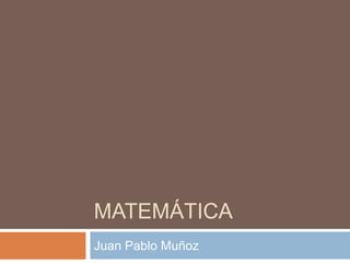 MATEMÁTICA
Juan Pablo Muñoz
 