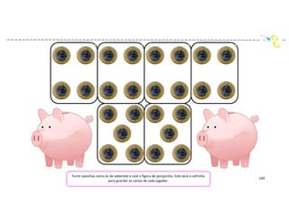 149
Forre caixinhas como às de sabonete e cole a figura do porquinho. Este será o cofrinho
para guardar as cartas de cada jogador.
 