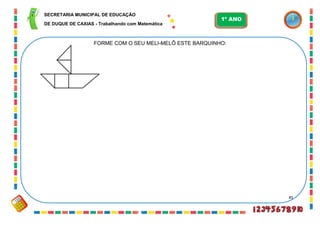 85
FORME COM O SEU MELI-MELÔ ESTE BARQUINHO:
SECRETARIA MUNICIPAL DE EDUCAÇÃO
DE DUQUE DE CAXIAS - Trabalhando com Matemática
1º ANO
 