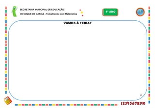 57
VAMOS À FEIRA?
SECRETARIA MUNICIPAL DE EDUCAÇÃO
DE DUQUE DE CAXIAS - Trabalhando com Matemática
1º ANO
 