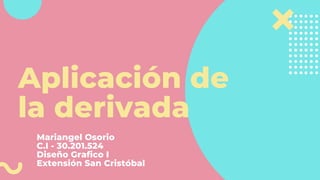 Aplicación de
la derivada
Mariangel Osorio
C.I - 30.201.524
Diseño Grafico I
Extensión San Cristóbal
 