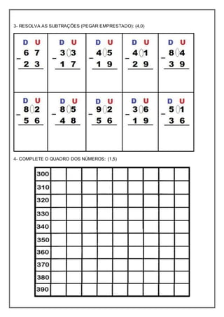 3- RESOLVA AS SUBTRAÇÕES (PEGAR EMPRESTADO): (4,0)
4- COMPLETE O QUADRO DOS NÚMEROS: (1,5)
 