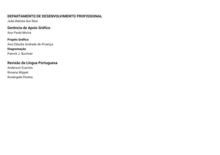 DEPARTAMENTO DE DESENVOLVIMENTO PROFISSIONAL
João Batista dos Reis
Gerência de Apoio Gráfico
Ana Paula Morva
Projeto Gráfico
Ana Cláudia Andrade de Proença
Diagramação
Patrick J. Buchner
Revisão de Língua Portuguesa
Anderson Evaristo
Rosana Wippel
Rosângela Pereira
 