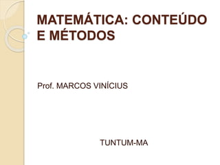 MATEMÁTICA: CONTEÚDO
E MÉTODOS
Prof. MARCOS VINÍCIUS
TUNTUM-MA
 