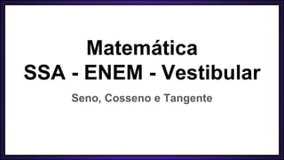 Matemática
SSA - ENEM - Vestibular
Seno, Cosseno e Tangente
 