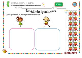 75
SECRETARIA MUNICIPAL DE EDUCAÇÃO
DE DUQUE DE CAXIAS - Trabalhando com Matemática
Meu nome é Hoje é dia / / .
Divida igualmente os morangos entre as crianças:
2º ANO
 