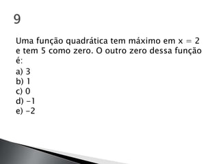 Uma função quadrática tem máximo em x = 2
e tem 5 como zero. O outro zero dessa função
é:
a) 3
b) 1
c) 0
d) -1
e) -2
 