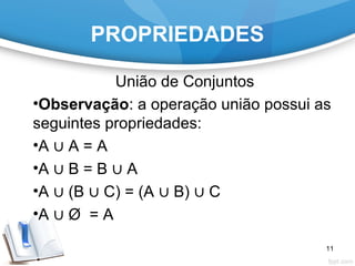 PROPRIEDADES
União de Conjuntos
•Observação: a operação união possui as
seguintes propriedades:
•A ∪ A = A
•A ∪ B = B ∪ A
•A ∪ (B ∪ C) = (A ∪ B) ∪ C
•A ∪ Ø = A
11
 