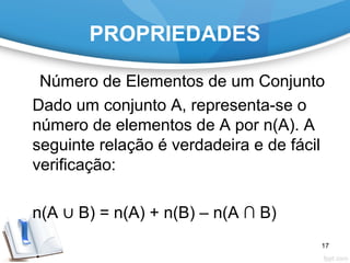 PROPRIEDADES
Número de Elementos de um Conjunto
Dado um conjunto A, representa-se o
número de elementos de A por n(A). A
seguinte relação é verdadeira e de fácil
verificação:
n(A ∪ B) = n(A) + n(B) – n(A ∩ B)
17
 