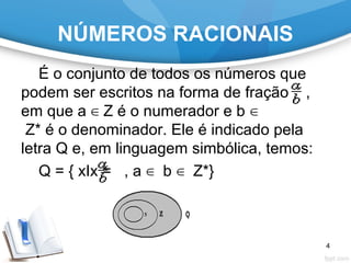 NÚMEROS RACIONAIS
É o conjunto de todos os números que
podem ser escritos na forma de fração ,
em que a Z é o numerador e b∈ ∈
Z* é o denominador. Ele é indicado pela
letra Q e, em linguagem simbólica, temos:
Q = { xIx = , a b Z*}∈ ∈
4
 