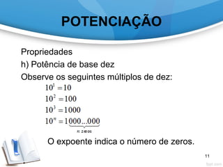 POTENCIAÇÃO
Propriedades
h) Potência de base dez
Observe os seguintes múltiplos de dez:
O expoente indica o número de zeros.
11
 