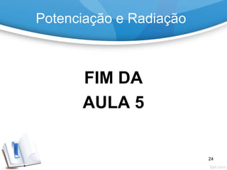 Potenciação e Radiação
FIM DA
AULA 5
24
 