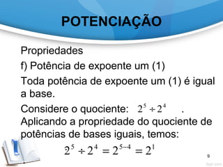 POTENCIAÇÃO
Propriedades
f) Potência de expoente um (1)
Toda potência de expoente um (1) é igual
a base.
Considere o quociente: .
Aplicando a propriedade do quociente de
potências de bases iguais, temos:
.
45
22 ÷
14545
2222 ==÷ −
9
 