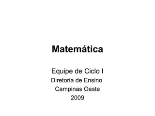 Matemática
Equipe de Ciclo I
Diretoria de Ensino
Campinas Oeste
2009
 