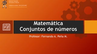 Matemática
Conjuntos de números
Profesor: Fernando A. Peña M.
ENGLISH TEACHER.
Fernando A. Peña M.
Cellphone number: +56 9 5476 3697
englishprecisespurposes@gmail.com
 