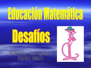 Educación Matemática Desafíos PROFESORA:  Carla Acevedo Z. COLEGIO INGLÉS 