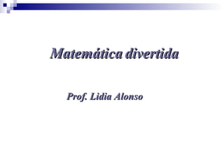 Matemática divertida Prof. Lidia Alonso 