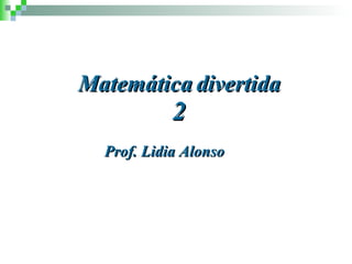 Matemática divertida 2 Prof. Lidia Alonso 
