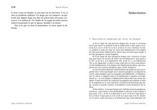 210                                               A D R I Á N PA E N Z A

lo tiene como un desafío, es una tarea de los docentes. Y no es                                                              Soluciones
sólo un problema utilitario. No abogo por eso tampoco: no pre-
tendo que alguien haga una lista de potenciales usos para con-
vencer a la audiencia. No. Hablo de la magia de poder pensar,
seducir mostrando lo que se ignora, desafiar a la mente.
     Eso es lo que no tiene la matemática: no tiene quién la de-
fienda.




                                                                           1. SOLUCIÓN       AL PROBLEMA DEL HOTEL DE              HILBERT

                                                                                 a) Si en lugar de una persona llegan dos, lo que el conserje
                                                                           tiene que hacer es pedirle al de la habitación 1 que vaya a la 3,
                                                                           al de la 2 a la 4, al de la 3 a la 5, al de la 4 a la 6, etcétera. Es de-
                                                                           cir, pedirle a cada uno que se corra dos habitaciones. Eso dejará
                                                                           las dos primeras habitaciones libres que servirán para alojar a
                                                                           los dos pasajeros recién llegados.
                                                                                 b) Si en lugar de dos pasajeros llegan cien, entonces lo que
                                                                           hay que hacer es decirle al señor de la habitación 1 que pase a
                                                                           la 101, al de la 2, a la habitación 102, al de la 3, a la habitación
                                                                           103, y así siguiendo. La idea es que cada uno se corra exactamen-
                                                                           te cien habitaciones. Eso dejará cien habitaciones libres, que ocu-
                                                                           parán los cien nuevos pasajeros que recién arribaron.
                                                                                 c) Con la misma idea que solucionamos las partes a) y b) se res-
                                                                           ponde ésta. Si los que llegan son n nuevos pasajeros, la solución es
                                                                           correr cada pasajero que ya ocupaba una habitación, n habitacio-
                                                                           nes. Es decir: si alguien está en la habitación x, pasarlo a la habi-
                                                                           tación (x + n). Eso dejará n habitaciones libres para los recién lle-
                                                                           gados. Y para terminar de contestar la pregunta que plantea el ítem
                                                                           c), la respuesta es sí, sea cual fuere el número de personas que lle-
                                                                           ga, SIEMPRE se puede resolver el problema como acabamos de in-
                                                                           dicar.
                                                                                 d) Por último, si los que llegan son infinitos nuevos pasajeros,
                                                                           entonces, ¿qué hacer? Una posibilidad es decirle al de la pieza 1
                                                                           que pase a la 2, al de la 2 que pase a la 4, al de la 3 que pase a
                                                                           la 6, al de la 4 que pase a la 8, al de la 5 que vaya a la 10, etcéte-
                                                                           ra. Es decir, cada uno pasa a la habitación que está indicada con

siglo veintiuno editores                                                                                                 siglo veintiuno editores
 