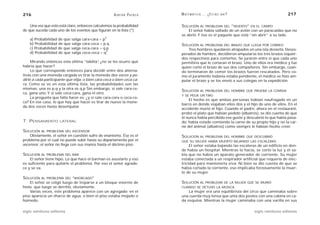 216                                                   A D R I Á N PA E N Z A   M AT E M Á T I C A … ¿ E S T Á S   AHÍ?                                 217

    Una vez que esto está claro, entonces calculemos la probabilidad           SOLUCIÓN AL         PROBLEMA DEL          ”MUERTO”   EN EL CAMPO
de que suceda cada uno de los eventos que figuran en la lista (*)                  El señor había saltado de un avión con un paracaídas que no
                                                                               se abrió. Y ése es el paquete que está “sin abrir” a su lado.
                                                 2
    a) Probabilidad de que salga cara-cara = p
    b) Probabilidad de que salga cara-ceca = p.q                               SOLUCIÓN AL         PROBLEMA DEL BRAZO QUE LLEGA POR CORREO
    c) Probabilidad de que salga ceca-cara = q.p                                   Tres hombres quedaron atrapados en una isla desierta. Deses-
                                               2
    d) Probabilidad de que salga ceca-ceca = q                                 perados de hambre, decidieron amputarse los tres brazos izquier-
                                                                               dos respectivos para comerlos. Se juraron entre sí que cada uno
     Mirando entonces esta última “tablita” ¿no se les ocurre qué
                                              ,                                permitiría que le cortaran el brazo. Uno de ellos era médico y fue
habría que hacer?                                                              quien cortó el brazo de sus dos compañeros. Sin embargo, cuan-
     Lo que corresponde entonces para decidir entre dos alterna-               do terminaron de comer los brazos fueron rescatados. Pero co-
tivas con una moneda cargada es tirar la moneda dos veces y pe-                mo el juramento todavía estaba pendiente, el médico se hizo am-
dirle a cada participante que elija: o bien cara-ceca o bien ceca-ca-          putar el brazo y se los envió a sus colegas en la expedición.
ra. Como se ve en esta última lista, las probabilidades son las
mismas: una es p.q y la otra es q.p Sin embargo, si sale cara-ce-
                                                                               SOLUCIÓN AL  PROBLEMA DEL HOMBRE QUE PRUEBA LA COMIDA
ca, gana uno. Y si sale ceca-cara, gana el otro.
                                                                               Y SE PEGA UN TIRO
     La pregunta que falta hacer es: ¿y si sale cara-cara o ceca-ce-
                                                                                   El hecho es que ambas personas habían naufragado en un
ca? En ese caso, lo que hay que hacer es tirar de nuevo la mone-
                                                                               barco en donde viajaban ellos dos y el hijo de uno de ellos. En el
da dos veces hasta desempatar.
                                                                               accidente murió el hijo. Cuando el padre, ahora en el restaurant,
                                                                               probó el plato que habían pedido (albatros), se dio cuenta de que
                                                                               él nunca había percibido ese gusto y descubrió lo que había pasa-
7. PENSAMIENTO        LATERAL                                                  do: había estado comiendo la carne de su propio hijo y no la car-
                                                                               ne del animal (albatros) como siempre le habían hecho creer.
SOLUCIÓN AL   PROBLEMA DEL ASCENSOR
    Obviamente, el señor en cuestión sufre de enanismo. Ése es el              SOLUCIÓN ALPROBLEMA DEL HOMBRE QUE DESCUBRIÓ
problema por el cual no puede subir hasta su departamento por el               QUE SU MUJER HABÍA MUERTO BAJANDO LAS ESCALERAS
ascensor: el señor no llega con sus manos hasta el décimo piso.                     El señor estaba bajando las escaleras de un edificio en don-
                                                                               de había un hospital. Mientras lo hacía, se cortó la luz y él sa-
SOLUCIÓN AL   PROBLEMA DEL BAR                                                 bía que no había un aparato generador de corriente. Su mujer
    El señor tiene hipo. Lo que hace el barman es asustarlo y eso              estaba conectada a un respirador artificial que requería de elec-
es suficiente para quitarle el problema. Por eso el señor agrade-              tricidad para mantenerla viva. Ni bien se dio cuenta de que se
ce y se va.                                                                    había cortado la corriente, eso implicaba forzosamente la muer-
                                                                               te de su mujer.
SOLUCIÓN AL   PROBLEMA DEL “AHORCADO”
    El señor se colgó luego de treparse a un bloque enorme de                  SOLUCIÓN ALPROBLEMA DE LA MUJER QUE SE MURIÓ
hielo, que luego se derritió, obviamente.                                      CUANDO SE DETUVO LA MÚSICA
    Varias veces, este problema aparece con un agregado: en el                     La mujer era una equilibrista del circo que caminaba sobre
piso aparecía un charco de agua, o bien el piso estaba mojado o                una cuerda muy tensa que unía dos postes con una cabina en ca-
húmedo.                                                                        da esquina. Mientras la mujer caminaba con una varilla en sus

siglo veintiuno editores                                                                                                             siglo veintiuno editores
 