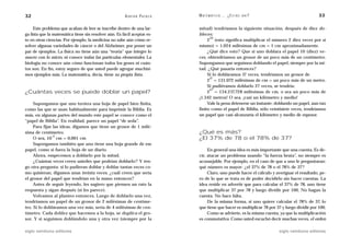 32                                                      A D R I Á N PA E N Z A   M AT E M Á T I C A … ¿ E S T Á S   AHÍ?                          33

     Este problema que acaban de leer se inscribe dentro de una lar-             mitad) tendríamos la siguiente situación, después de diez do-
ga lista que la matemática tiene sin resolver aún. Es fácil aceptar es-          bleces:
                                                                                       10
to en otras ciencias. Por ejemplo, la medicina no sabe aún cómo re-                   2 (esto significa multiplicar el número 2 diez veces por sí
solver algunas variedades de cáncer o del Alzheimer, por poner un                mismo) = 1.024 milésimas de cm = 1 cm aproximadamente.
par de ejemplos. La física no tiene aún una “teoría” que integre lo                   ¿Qué dice esto? Que si uno doblara el papel 10 (diez) ve-
macro con lo micro, ni conoce todas las partículas elementales. La               ces, obtendríamos un grosor de un poco más de un centímetro.
biología no conoce aún cómo funcionan todos los genes ni cuán-                   Supongamos que seguimos doblando el papel, siempre por la mi-
tos son. En fin, estoy seguro de que usted puede agregar muchísi-                tad. ¿Qué pasaría entonces?
mos ejemplos más. La matemática, decía, tiene su propia lista.                        Si lo dobláramos 17 veces, tendríamos un grosor de
                                                                                       17
                                                                                      2 = 131.072 milésimas de cm = un poco más de un metro.
                                                                                      Si pudiéramos doblarlo 27 veces, se tendría:
                                                                                       27
¿Cuántas veces se puede doblar un papel?                                              2 = 134.217.728 milésimas de cm, o sea un poco más de
                                                                                 ¡1.342 metros! O sea, ¡casi un kilómetro y medio!
     Supongamos que uno tuviera una hoja de papel bien finita,                        Vale la pena detenerse un instante: doblando un papel, aun tan
como las que se usan habitualmente para imprimir la Biblia. Es                   finito como el papel de Biblia, sólo veintisiete veces, tendríamos
más, en algunas partes del mundo este papel se conoce como el                    un papel que casi alcanzaría el kilómetro y medio de espesor.
“papel de Biblia”. En realidad, parece un papel “de seda”.
     Para fijar las ideas, digamos que tiene un grosor de 1 milé-
sima de centímetro.                                                              ¿Qué es más?
               -3
     O sea, 10 cm = 0,001 cm                                                     ¿El 37% de 78 o el 78% de 37?
     Supongamos también que uno tiene una hoja grande de ese
papel, como si fuera la hoja de un diario.                                            En general una idea es más importante que una cuenta. Es de-
     Ahora, empecemos a doblarlo por la mitad.                                   cir, atacar un problema usando “la fuerza bruta”, no siempre es
     ¿Cuántas veces creen ustedes que podrían doblarlo? Y ten-                   aconsejable. Por ejemplo, en el caso de que a uno le preguntaran:
go otra pregunta: si lo pudieran doblar y doblar tantas veces co-                qué número es mayor: ¿el 37% de 78 o el 78% de 37?
mo quisieran, digamos unas treinta veces, ¿cuál creen que sería                       Claro, uno puede hacer el cálculo y averiguar el resultado, pe-
el grosor del papel que tendrían en la mano entonces?                            ro de lo que se trata es de poder decidirlo sin hacer cuentas. La
     Antes de seguir leyendo, les sugiero que piensen un rato la                 idea reside en advertir que para calcular el 37% de 78, uno tiene
respuesta y sigan después (si les parece).                                       que multiplicar 37 por 78 y luego dividir por 100. No hagan la
     Volvamos al planteo entonces. Luego de doblarlo una vez,                    cuenta. No hace falta.
tendríamos un papel de un grosor de 2 milésimas de centíme-                           De la misma forma, si uno quiere calcular el 78% de 37, lo
tro. Si lo dobláramos una vez más, sería de 4 milésimas de cen-                  que tiene que hacer es multiplicar 78 por 37 y luego dividir por 100.
tímetro. Cada doblez que hacemos a la hoja, se duplica el gro-                        Como se advierte, es la misma cuenta, ya que la multiplicación
sor. Y si seguimos doblándolo una y otra vez (siempre por la                     es conmutativa. Como usted escuchó decir muchas veces, el orden

siglo veintiuno editores                                                                                                    siglo veintiuno editores
 