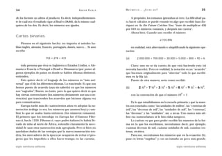 34                                                     A D R I Á N PA E N Z A   M AT E M Á T I C A … ¿ E S T Á S   AHÍ?                                   35

de los factores no altera el producto. Es decir, independientemen-                  A propósito, los romanos ignoraban al cero. La dificultad pa-
te de cuál sea el resultado (que al final es 28,86), da lo mismo cual-          ra hacer cálculos se puede resumir en algo que escribió Juan En-
quiera de los dos. Es decir, los números son iguales.                           ríquez en As the Future Catches You: “trate de multiplicar 436
                                                                                por 618 en números romanos, y después me cuenta”.
                                                                                    Ahora bien. Cuando uno escribe el número
Cartas binarias
                                                                                                                          2.735.896
    Piensen en el siguiente hecho: no importa si ustedes ha-
blan inglés, alemán, francés, portugués, danés, sueco… Si uno                       en realidad, está abreviando o simplificando la siguiente ope-
escribe                                                                         ración:

                           153 + 278 = 431                                      (a)          2.000.000 + 700.000 + 30.000 + 5.000 + 800 + 90 + 6.

    toda persona que viva en Inglaterra o Estados Unidos, o Ale-                   Claro: uno no se da cuenta de que está haciendo esto (ni
mania o Francia o Portugal o Brasil o Dinamarca (por poner al-                  necesita hacerlo). Pero en realidad, la notación es un “acuerdo”
gunos ejemplos de países en donde se hablen idiomas distintos),                 que hacemos originalmente para “abreviar” todo lo que escribi-
entienden.                                                                      mos en la fila (a).
    Esto quiere decir: el lenguaje de los números es “más uni-                     Puesto de otra manera, sería como escribir:
versal” que el de los diferentes idiomas. Lo trasciende. Es que nos
hemos puesto de acuerdo (aun sin saberlo) en que los números                    (b)            2.106 + 7.105 + 3.104 + 5.103 + 8.102 + 9.101 + 6.100,
son “sagrados”. Bueno, no tanto, pero lo que quiero decir es que
                                                                                                                                         0
hay ciertas convenciones (los números obviamente son una con-                         con la convención de que el número 10 = 1
vención) que trascienden los acuerdos que hicimos alguna vez
para comunicarnos.                                                                   Es lo que estudiábamos en la escuela primaria y que la maes-
    Europa tardó más de cuatrocientos años en adoptar la nu-                    tra nos enseñaba como “las unidades de millón”, las “centenas de
meración arábiga (o sea, los números que usamos hoy) y cam-                     mil”, las “decenas de mil”, las “unidades de mil”, las “centenas”,
biar lo que se usaba hasta entonces (los números romanos).                      las “decenas” y las “unidades”, así, a secas. Uno nunca más uti-
El primero que los introdujo en Europa fue el famoso Fibo-                      lizó esa nomenclatura ni le hizo falta tampoco.
nacci, hacia 1220. Fibonacci, cuyo padre italiano lo había lle-                      Lo curioso es que para poder escribir los números de la for-
vado de niño al norte de África, entendió claramente la nece-                   ma en la que los escribimos, necesitamos decir, por ejemplo,
sidad de usar otra numeración más apropiada. Pero si bien no                    cuántas decenas de mil, cuántas unidades de mil, cuántas cen-
quedaban dudas de las ventajas que la nueva numeración ten-                     tenas, etcétera.
dría, los mercaderes de la época se ocuparon de evitar el pro-                       Para eso, necesitamos los números que en la ecuación (b),
greso que les impediría a ellos hacer trampa en las cuentas.                    puse en letras “negritas” y con un tamaño un poco más grande.

siglo veintiuno editores                                                                                                              siglo veintiuno editores
 
