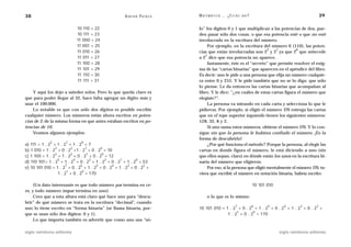 38                                                 A D R I Á N PA E N Z A   M AT E M Á T I C A … ¿ E S T Á S   AHÍ?                                       39

                           10 110 = 22                                      lo” los dígitos 0 y 1 que multiplican a las potencias de dos, pue-
                           10 111 = 23                                      den pasar sólo dos cosas: o que esa potencia esté o que no esté
                           11 000 = 24                                      involucrada en la escritura del número.
                           11 001 = 25                                           Por ejemplo, en la escritura del número 6 (110), las poten-
                                                                                                                   2   1          0
                           11 010 = 26                                      cias que están involucradas son 2 y 2 ya que 2 que antecede
                                                                                1
                           11 011 = 27                                      a 2 dice que esa potencia no aparece.
                           11 100 = 28                                           Justamente, éste es el “secreto” que permite resolver el enig-
                           11 101 = 29                                      ma de las “cartas binarias” que aparecen en el apéndice del libro.
                           11 110 = 30                                      Es decir: uno le pide a una persona que elija un número cualquie-
                           11 111 = 31                                      ra entre 0 y 255. Y le pide también que no se lo diga: que sólo
                                                                            lo piense. Le da entonces las cartas binarias que acompañan al
    Y aquí los dejo a ustedes solos. Pero lo que queda claro es             libro. Y le dice: “¿en cuáles de estas cartas figura el número que
que para poder llegar al 32, hace falta agregar un dígito más y             elegiste?”.
usar el 100.000.                                                                 La persona va mirando en cada carta y selecciona lo que le
    Lo notable es que con sólo dos dígitos es posible escribir              pidieron. Por ejemplo, si eligió el número 170 entrega las cartas
cualquier número. Los números están ahora escritos en poten-                que en el tope superior izquierdo tienen los siguientes números:
cias de 2, de la misma forma en que antes estaban escritos en po-           128, 32, 8 y 2.
tencias de 10.                                                                   Si uno suma estos números, obtiene el número 170. Y lo con-
    Veamos algunos ejemplos:                                                sigue sin que la persona le hubiera confiado el número. ¡Es la
                                                                            forma de descubrirlo!
             2       1       0
a) 111 = 1 . 2 + 1 . 2 + 1 . 2 = 7                                               ¿Por qué funciona el método? Porque la persona, al elegir las
                3        2       1      0
b) 1 010 = 1 . 2 + 0 . 2 +1 . 2 + 0 . 2 = 10                                cartas en donde figura el número, le está diciendo a uno (sin
                3        2        1      0
c) 1 100 = 1 . 2 + 1 . 2 + 0 . 2 + 0 . 2 = 12                               que ellos sepan, claro) en dónde están los unos en la escritura bi-
                  5        4        3      2     1       0
d) 110 101= 1 . 2 + 1 . 2 + 0 . 2 + 1 . 2 + 0 . 2 + 1 . 2 = 53              naria del número que eligieron.
                      7       6       5      4       3       2
e) 10 101 010 = 1 . 2 + 0 . 2 + 1 . 2 + 0 . 2 + 1 . 2 + 0 . 2 +                  Por eso, si la persona que eligió mentalmente el número 170, tu-
                       1       0
                  1 . 2 + 0 . 2 = 170                                       viera que escribir el número en notación binaria, habría escrito:

     (Un dato interesante es que todo número par termina en ce-                                                       10 101 010
ro, y todo número impar termina en uno).
     Creo que a esta altura está claro qué hace uno para “descu-                  o lo que es lo mismo:
brir” de qué número se trata en la escritura “decimal”, cuando
                                                                                                        7             6      5       4       3        2
uno lo tiene escrito en “forma binaria” (se llama binaria, por-             10 101 010 = 1 . 2 + 0 . 2 + 1 . 2 + 0 . 2 + 1 . 2 + 0 . 2 +
                                                                                               1       0
que se usan sólo dos dígitos: 0 y 1).                                                     1 . 2 + 0 . 2 = 170
     Lo que importa también es advertir que como uno usa “só-

siglo veintiuno editores                                                                                                           siglo veintiuno editores
 