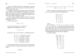 40                                                   A D R I Á N PA E N Z A   M AT E M Á T I C A … ¿ E S T Á S   AHÍ?                                        41

     Y por eso, al elegir las cartas, es lo mismo que si estuviera                    7            6             5
                                                                               1.2 +0.2 +0.2 +0.2 +1.2 +1.2 +1.2+1.2 =
                                                                                                                             4       3       2       1       0

“eligiendo” los “unos”. Las cartas que “no le entrega” son las car-                       128 + 8 + 4 + 2 + 1 = 143
tas que contienen los ceros.
     Por último, ¿cómo hacer para saber cómo escribir un nú-                      Ahora, les sugiero que practiquen ustedes con otros núme-
mero cualquiera en forma binaria? Por ejemplo: si yo tengo el                 ros. Yo voy a poner sólo un par de ejemplos más:
número 143, ¿cuál es la escritura? (es importante aprender a re-
solver este problema, porque si no habría que empezar la lista                                                       82 =   41 . 2 + 0
número por número hasta llegar al 143).                                                                              41 =   20 . 2 + 1
     Lo que se hace es dividir el número 143 por 2. Y al resul-                                                      20 =   10 . 2 + 0
tado volver a dividirlo por 2. Y seguir así, hasta el cociente que                                                   10 =    5.2+0
se obtenga, sea 0 o 1.                                                                                                5=     2.2+1
     En este caso entonces:                                                                                           2=     1.2+0
                                                                                                                      1=     0.2+1
                           143 = 71 . 2 + 1                                        Luego,
                                                                                                          6       5        4        3        2
                                                                                   82 = 1 010 010 = 1 . 2 + 0 . 2 + 1 . 2 + 0 . 2 + 0 . 2 +
                                                                                   1       0
     O sea, acá el cociente es 71 y el resto es 1.                            1 . 2 + 0 . 2 = 64 + 16 + 2 (y el número lo obtuvimos escribien-
     Seguimos. Ahora dividimos al 71 por 2.                                   do de abajo arriba, los restos de las divisiones. Insisto en invi-
                                                                              tarlos a hacer las cuentas y convencerse de que esto es cierto (y
                           71 = 35 . 2 + 1                                    mucho más interesante aún es convencerse de que esto es cier-
                                                                              to independientemente del número que elijamos).
     El cociente, acá, es 35. Y el resto, es 1. Dividimos 35 por 2.                Un último ejemplo:

                    35 = 17 . 2 + 1 (cociente 17, resto 1)                                                           1.357 = 678 . 2 + 1
                    17 = 8 . 2 + 1 (cociente 8, resto 1)                                                               678 = 339 . 2 + 0
                     8 = 4 . 2 + 0 (cociente 4, resto 0)                                                               339 = 169 . 2 + 1
                     4 = 2 . 2 + 0 (cociente 2, resto 0)                                                               169 = 84 . 2 + 1
                     2 = 1 . 2 + 0 (cociente 1, resto 0)                                                                84 = 42 . 2 + 0
                     1 = 0 . 2 + 1 (cociente 0, resto 1)                                                                42 = 21 . 2 + 0
                                                                                                                        21 = 10 . 2 + 1
    Y aquí termina la historia. Lo que uno hace es juntar todos                                                         10 = 5 . 2 + 0
los restos que obtuvo y ponerlos todos juntos, de abajo hacia                                                            5= 2.2+1
arriba:                                                                                                                  2= 1.2+0
                                                                                                                         1= 0.2+1
                             10 001 111

siglo veintiuno editores                                                                                                                 siglo veintiuno editores
 