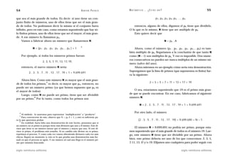 54                                                              A D R I Á N PA E N Z A   M AT E M Á T I C A … ¿ E S T Á S    AHÍ?                                    55

que sea el más grande de todos. Es decir: si uno tiene un con-                                                              p1, p2, p3, p4, p5, …, pn
junto finito de números, uno de ellos tiene que ser el más gran-
de de todos. No podríamos decir lo mismo si el conjunto fuera                                entonces, alguno de ellos, digamos el pk tiene que dividirlo.
infinito, pero en este caso, como estamos suponiendo que hay só-                         O lo que es lo mismo, N tiene que ser múltiplo de pk.
lo finitos primos, uno de ellos tiene que ser el mayor, el más gran-                         Esto quiere decir que
de. A ese número lo llamamos pn.
     Vamos a fabricar ahora un número que llamaremos N.                                                                             N = pk . A

                                                                4
                N = (p1 . p2 . p3 . p4 . p5… pn ) + 1                                        Ahora, como el número (p1 . p2 . p3 . p4 . p5… pn) es tam-
                                                                                         bién múltiplo de pk, llegaríamos a la conclusión de que tanto N
       Por ejemplo, si todos los números primos fueran:                                  como (N – 1) son múltiplos de pk. Y eso es imposible. Dos núme-
                                                                                         ros consecutivos no pueden ser nunca múltiplos de un mismo nú-
                          2, 3, 5, 7, 11, 13, 17, 19,
                                                                                         mero (salvo del uno).
       entonces, el nuevo número N sería:                                                    Ahora miremos en un ejemplo cómo sería esta demostración.
                                                                                         Supongamos que la lista de primos (que suponemos es finita) fue-
            2 . 3 . 5 . 7 . 11 . 13 . 17 . 19 + 1 = 9.699.691
                                                                                         ra la siguiente:
    Ahora bien. Como este número N es mayor que el más gran-
                       5                                                                                         2 < 3 < 5 < 7 < 11 < 13 < 17 < 19
de de todos los primos, es decir, es mayor que pn, entonces, no
puede ser un número primo (ya que hemos supuesto que pn es
                                                                                             O sea, estaríamos suponiendo que 19 es el primo más gran-
el mayor de todos).
    Luego, como N no puede ser primo, tiene que ser divisible                            de que se puede encontrar. En ese caso, fabricamos el siguiente
              6
por un primo. Por lo tanto, como todos los primos son                                    número N:

                                                                                                     N = 2 . 3 . 5 . 7 . 11 . 13 . 17 . 19 + 1 = 9.699.691

   4                                                                                           Por otro lado, el número
      Al símbolo . lo usaremos para representar “multiplicación” o “producto”.
   5
      Para convencerse de esto, observe que N > pn 2 + 1, y esto es suficiente pa-
ra lo que queremos probar.                                                                         (2 . 3 . 5 . 7 . 11 . 13 . 17 . 19) = 9.699.690 = N – 1.
    6
      En realidad, haría falta una demostración de este hecho, pensemos que si
un número no es primo es porque tiene más divisores que uno y él mismo. Este di-
visor que tiene es un número menor que el número y mayor que uno. Si este di-                 El número N = 9.699.691 no podría ser primo, porque esta-
visor es primo, el problema está resuelto. Si en cambio este divisor no es primo,        mos suponiendo que el más grande de todos es el número 19. Lue-
repetimos el proceso. Y como cada vez vamos obteniendo divisores cada vez más            go, este número N tiene que ser divisible por un primo. Ahora
chicos, llegará un momento (y esto es lo que prueba una demostración más for-
mal) en que el proceso se agote. Y ese número al cual uno llega es el número pri-        bien, este primo debería ser uno de los que conocemos: 2, 3, 5,
mo que estamos buscando.                                                                 7, 11, 13, 17 y/o 19. Elijamos uno cualquiera para poder seguir con

siglo veintiuno editores                                                                                                                         siglo veintiuno editores
 