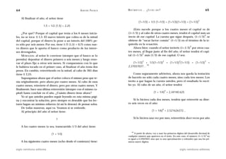64                                                  A D R I Á N PA E N Z A   M AT E M Á T I C A … ¿ E S T Á S   AHÍ?                                         65

     Al finalizar el año, el señor tiene
                                                                                                                                                      2
                                                                                         (1+1/3) + 1/3 (1+1/3) = (1+1/3)(1+1/3) = (1+1/3)
                       1,5 + 1/2 (1,5) = 2,25
                                                                                  (Esto sucede porque a los cuatro meses el capital es de
     ¿Por qué? Porque el capital que tenía a los 6 meses inicia-             (1+1/3) y al cabo de otros cuatro meses, tendrá el capital más un
                                                                                                                                            2
les, no se toca: $ 1,5. El nuevo interés que cobra es de la mitad            tercio de ese capital. La cuenta que sigue después, (1+1/3) , se
del capital, porque el dinero lo pone a un interés del 100% pe-              obtiene de “sacar factor común” (1+1/3) en el término de la iz-
ro sólo por seis meses. Por eso, tiene 1/2 (1,5) = 0,75 como nue-            quierda en la ecuación.
                                                                                                                                2
vo dinero que le aporta el banco como producto de los intere-                     Ahora bien: cuando el señor invierte (1+1/3) por otros cua-
ses devengados.                                                              tro meses, al llegar justo al fin del año, el señor tendrá el capi-
                                                                                         2
     MORALEJA: al señor le conviene (siempre que el banco se lo              tal (1+1/3) más (1/3) de ese capital. O sea:
permita) depositar el dinero primero a seis meses y luego reno-
                                                                                              2                        2                2                    3
var el plazo fijo a otros seis meses. Si comparamos con lo que                   (1+1/3) + 1/3(1+1/3)                          = (1+1/3) (1+1/3) = (1+1/3)       =
                                                                                         10
le hubiera tocado en el primer caso, al finalizar el año tenía dos           2,37037037…
pesos. En cambio, reinvirtiendo en la mitad, al cabo de 365 días
tiene $ 2,25.                                                                    Como seguramente advierten, ahora nos queda la tentación
     Supongamos ahora que el señor coloca el mismo peso que te-              de hacerlo no sólo cada cuatro meses, sino cada tres meses. Los
nía originalmente, pero ahora por cuatro meses. Al cabo de esos              invito a que hagan la cuenta ustedes, pero el resultado lo escri-
cuatro meses, reinvierte el dinero, pero por otros cuatro meses. Y           bo yo. Al cabo de un año, el señor tendrá:
finalmente, hace una última reinversión (siempre con el mismo ca-                                                          4
pital) hasta concluir en el año. ¿Cuánto dinero tiene ahora?                                                (1 + 1/4) = 2,44140.625
     Yo sé que ustedes pueden seguir leyendo en esta misma pági-
na y encontrar la solución, pero siempre es deseable que los lec-                Si lo hiciera cada dos meses, tendría que reinvertir su dine-
tores hagan un mínimo esfuerzo (si así lo desean) de pensar solos.           ro seis veces en el año:
     De todas maneras, aquí va. Veamos si se entiende.                                                                 6
     Al principio del año el señor tiene:                                                                 (1 + 1/6) = 2,521626372…


                                  1                                                Si lo hiciera una vez por mes, reinvertiría doce veces por año


     A los cuatro meses (o sea, transcurrido 1/3 del año) tiene:
                                                                                 10
                              (1 + 1/3)                                            A partir de ahora, voy a usar los primeros dígitos del desarrollo decimal de
                                                                                                                                                           3
                                                                             cualquier número que aparezca en el texto. En este caso, el número (1+1/3) no
                                                                             es igual a 2,37037037, sino que es una aproximación o redondeo que usa los pri-
     A los siguientes cuatro meses (ocho desde el comienzo) tiene:           meros nueve dígitos.


siglo veintiuno editores                                                                                                                siglo veintiuno editores
 