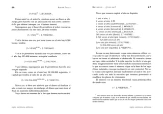 66                                                       A D R I Á N PA E N Z A   M AT E M Á T I C A … ¿ E S T Á S   AHÍ?                                     67


                   (1+1/12)
                              12
                                   = 2,61303529…                                        Veces que renueva capital al año su depósito

     Como usted ve, al señor le conviene poner su dinero a pla-                         1 vez al año, 2
zo fijo, pero hacerlo con un plazo cada vez más corto y reinver-                        2 veces al año, 2,25
tir lo que obtiene (siempre con el mismo interés).                                      3 veces al año (cuatrimestral), 2,37037037…
     Supongamos que el banco le permitiera al señor renovar su                          4 veces al año (trimestral), 2,44140625…
plazo diariamente. En este caso, el señor tendría                                       6 veces al año (bimestral), 2,521626372…
                                                                                        12 veces al año (mensual), 2,61303529…
                             365                                                        365 veces al año (diario), 2,714567482…
                 (1+1/365)         = 2,714567482…
                                                                                        8.760 veces al año (por minuto), 2,718126692…
   Y si lo hiciera una vez por hora (como en el año hay 8.760                               525.600 veces al año
horas), tendría:                                                                        (una vez por minuto), 2,718279243…
                                                                                            34.536.000 veces al año
                           8.760                                                        (una vez por segundo), 2,718281793…
                (1+1/8760)          = 2,718126692…

    Y si se le permitiera hacerlo una vez por minuto, como en                         Lo que es muy interesante es que estos números, si bien cre-
el año hay 525.600 minutos, su capital resultaría                                 cen cada vez que el interés se cobra más frecuentemente, no lo
                                                                                  hacen en forma ni arbitraria ni desbocada. Al contrario: tienen
                              525.600                                             un tope, están acotados. Y la cota superior (es decir, si uno pu-
             (1+1/525.600)              = 2,718279243…
                                                                                  diera imaginariamente estar renovándolo instantáneamente) es
    Y por último, supongamos que le permitieran hacerlo una                       lo que se conoce como el número e (que es la base de los loga-
vez por segundo.                                                                  ritmos naturales, cosa que no importa en este contexto). No só-
    En ese caso, como en el año hay 34.536.000 segundos, el                       lo es una cota superior, sino que es el número al cual se está acer-
capital que tendría al cabo de un año sería:                                      cando cada vez más la sucesión que estamos generando al
                                                                                  modificar los plazos de reinversión.
                              34.536.000                                              El número e es un número irracional, cuyas primeras cifras
          (1+1/34.536.000)                 = 2,718281793…
                                                                                  decimales son:
    MORALEJA: si bien uno advierte que el dinero al finalizar el
                                                                                                                                        11
año es cada vez mayor, sin embargo, el dinero que uno tiene al                                                       e = 2,718281828…
final no aumenta indiscriminadamente.
    Voy a hacer un resumen de la lista que hemos escrito recién:
                                                                                      11
                                                                                        Este número tiene un desarrollo decimal infinito y pertenece a la misma
                                                                                  categoría que el número ␲ (pi), en el sentido de que, además de irracionales, son
                                                                                  números trascendentes (dado que no son la raíz de ningún polinomio con coefi-
                                                                                  cientes enteros).


siglo veintiuno editores                                                                                                                siglo veintiuno editores
 